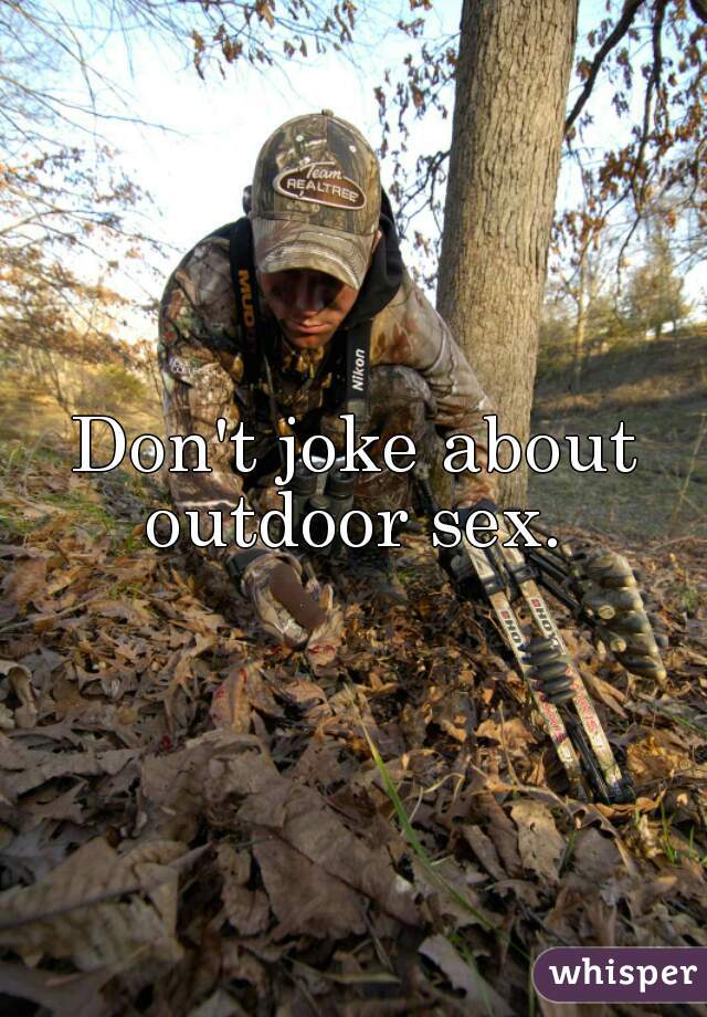 Don't joke about outdoor sex. 