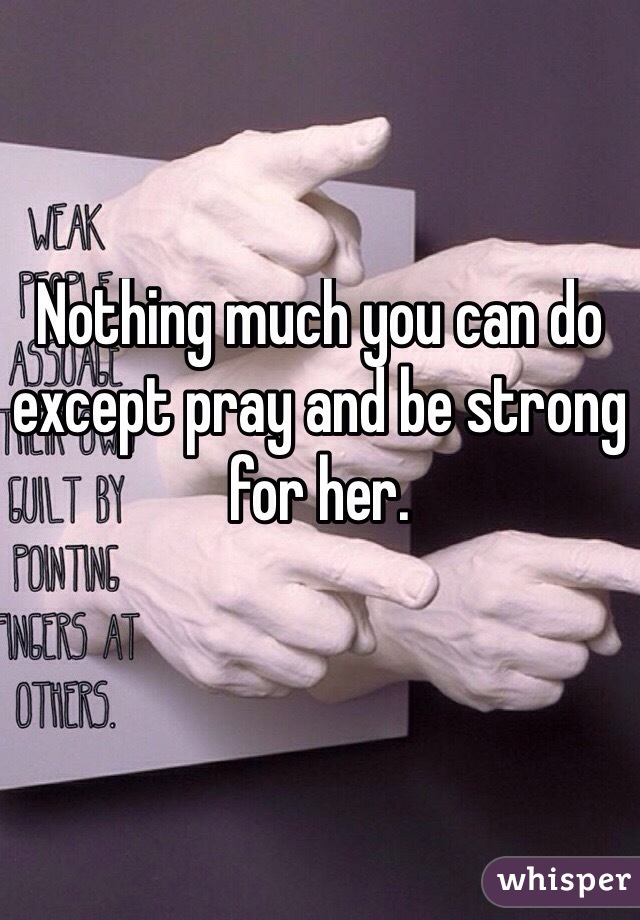 Nothing much you can do except pray and be strong for her. 

