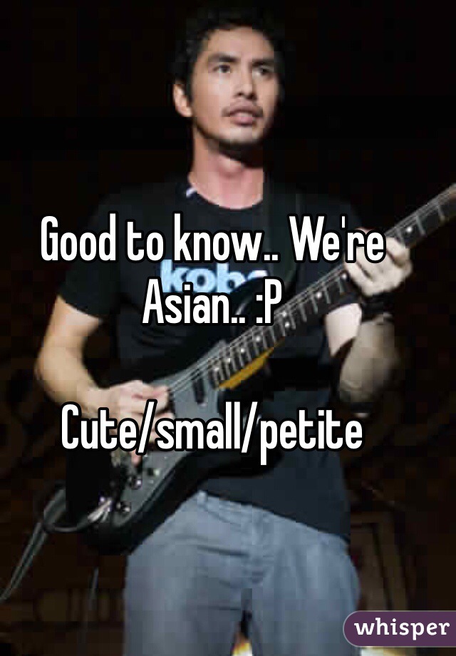 Good to know.. We're Asian.. :P

Cute/small/petite 