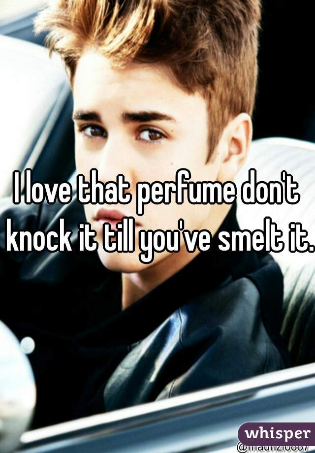 I love that perfume don't knock it till you've smelt it.