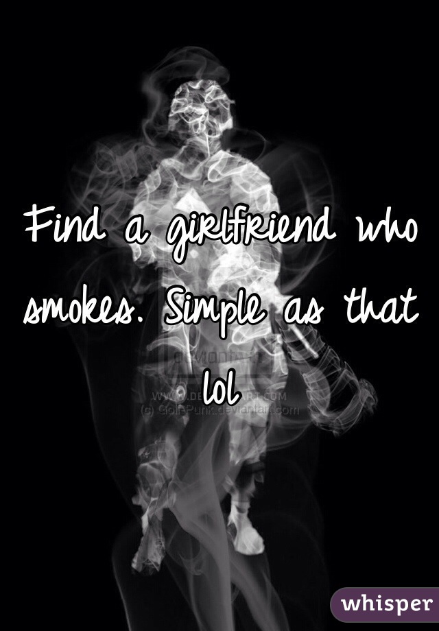 Find a girlfriend who smokes. Simple as that lol