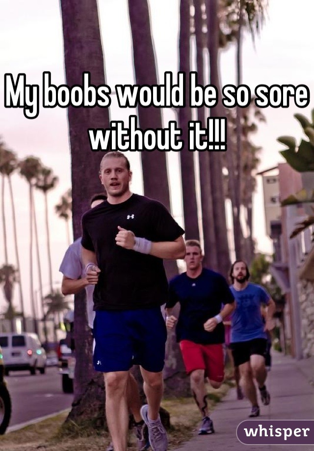 My boobs would be so sore without it!!!