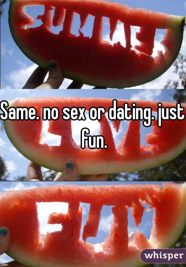 Same. no sex or dating. just fun.