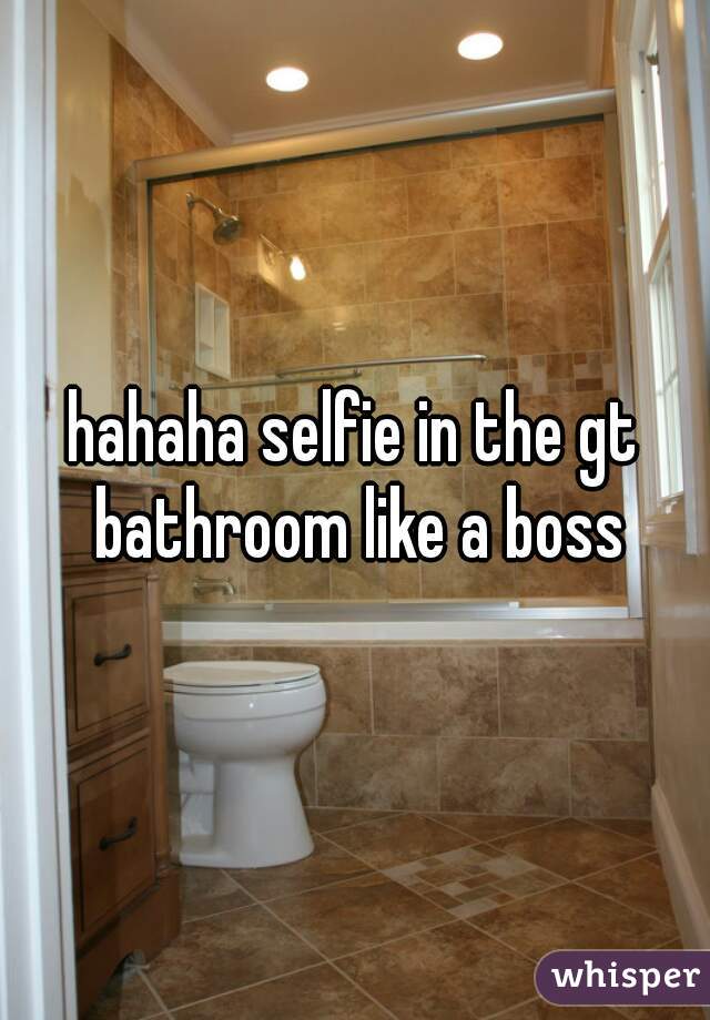 hahaha selfie in the gt bathroom like a boss