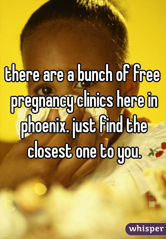 there are a bunch of free pregnancy clinics here in phoenix. just find the closest one to you.