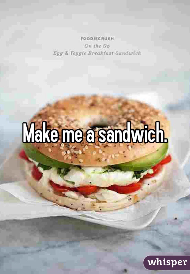 Make me a sandwich. 