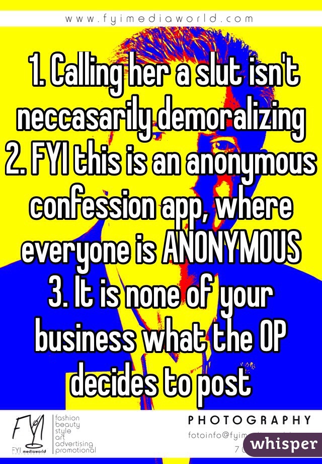  1. Calling her a slut isn't neccasarily demoralizing
2. FYI this is an anonymous confession app, where everyone is ANONYMOUS
3. It is none of your business what the OP decides to post
