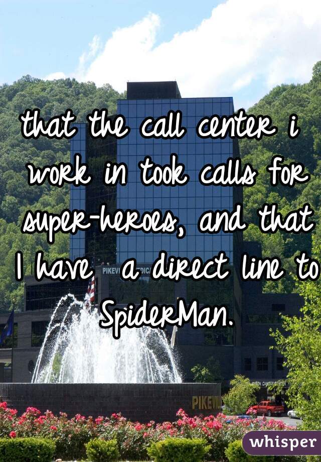 that the call center i work in took calls for super-heroes, and that I have  a direct line to SpiderMan.