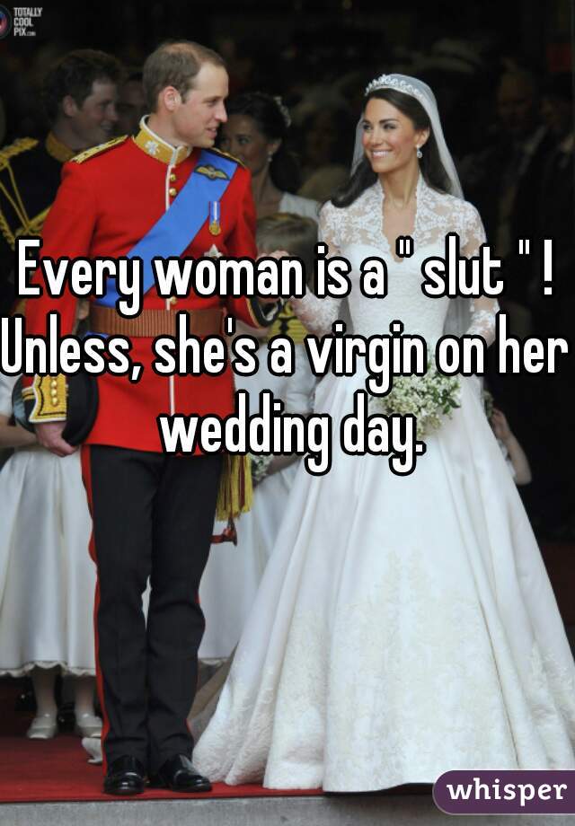 Every woman is a " slut " !
Unless, she's a virgin on her wedding day.
  