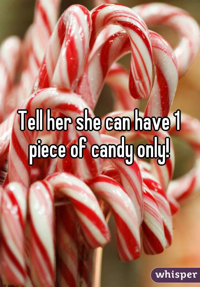 Tell her she can have 1 piece of candy only! 