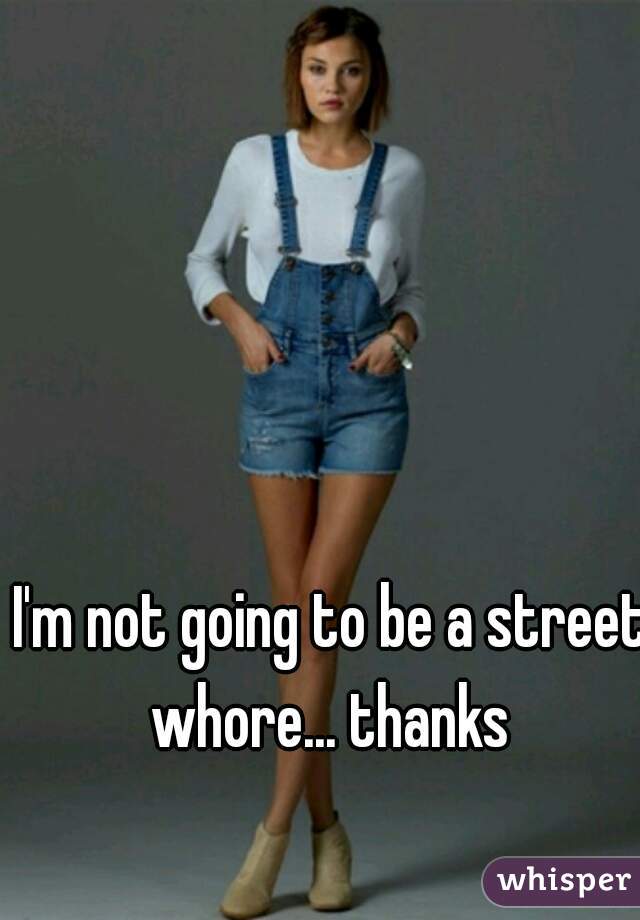 I'm not going to be a street whore... thanks 