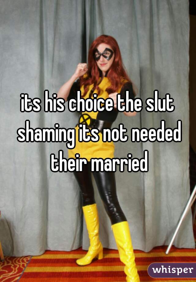 its his choice the slut shaming its not needed their married