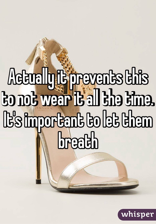 Actually it prevents this to not wear it all the time. It's important to let them breath