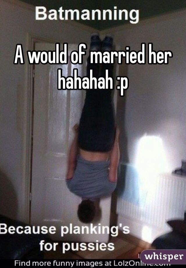 A would of married her hahahah :p