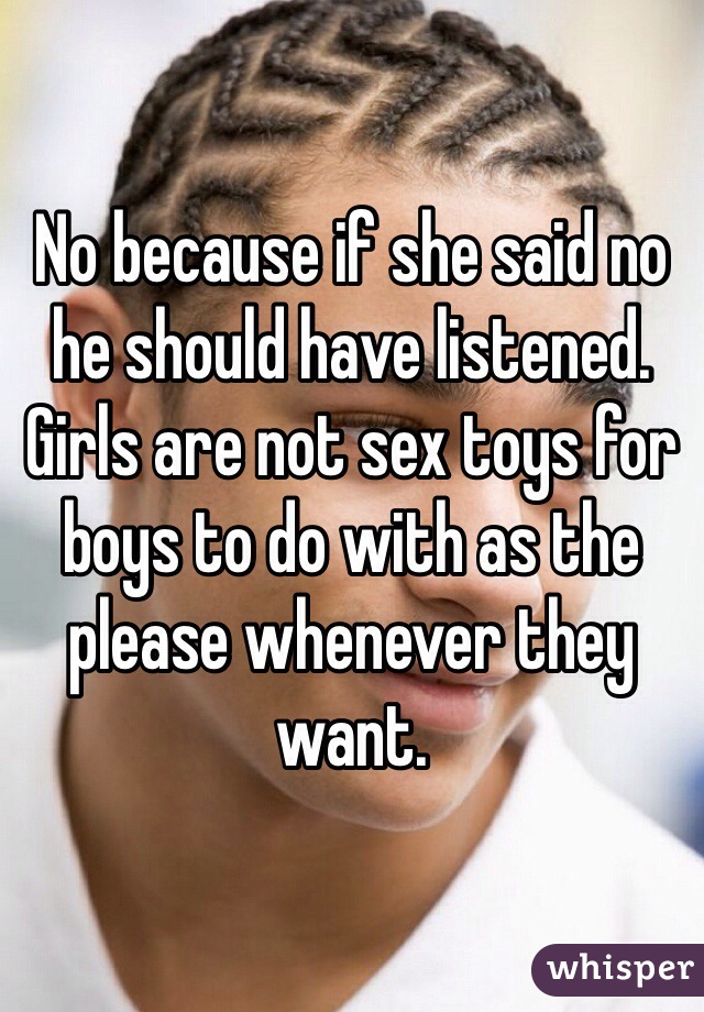 No because if she said no he should have listened. Girls are not sex toys for boys to do with as the please whenever they want. 