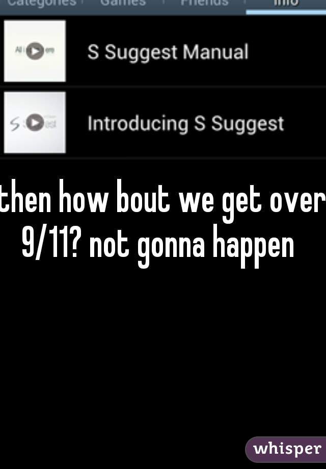 then how bout we get over 9/11? not gonna happen  