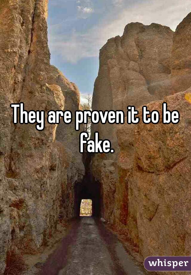They are proven it to be fake.