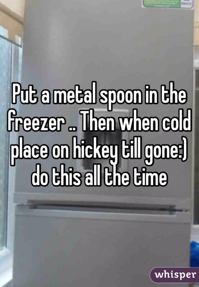 Put a metal spoon in the freezer .. Then when cold place on hickey till gone:) do this all the time 
