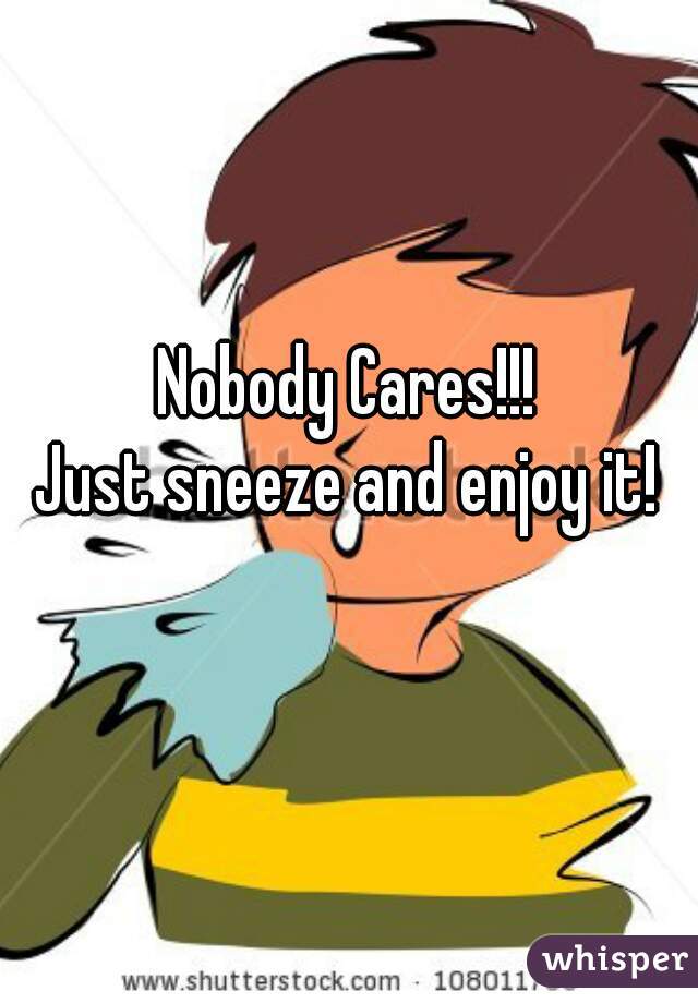 Nobody Cares!!!
Just sneeze and enjoy it!