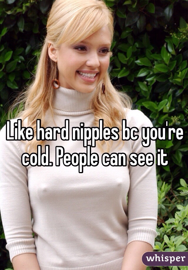 Like hard nipples bc you're cold. People can see it