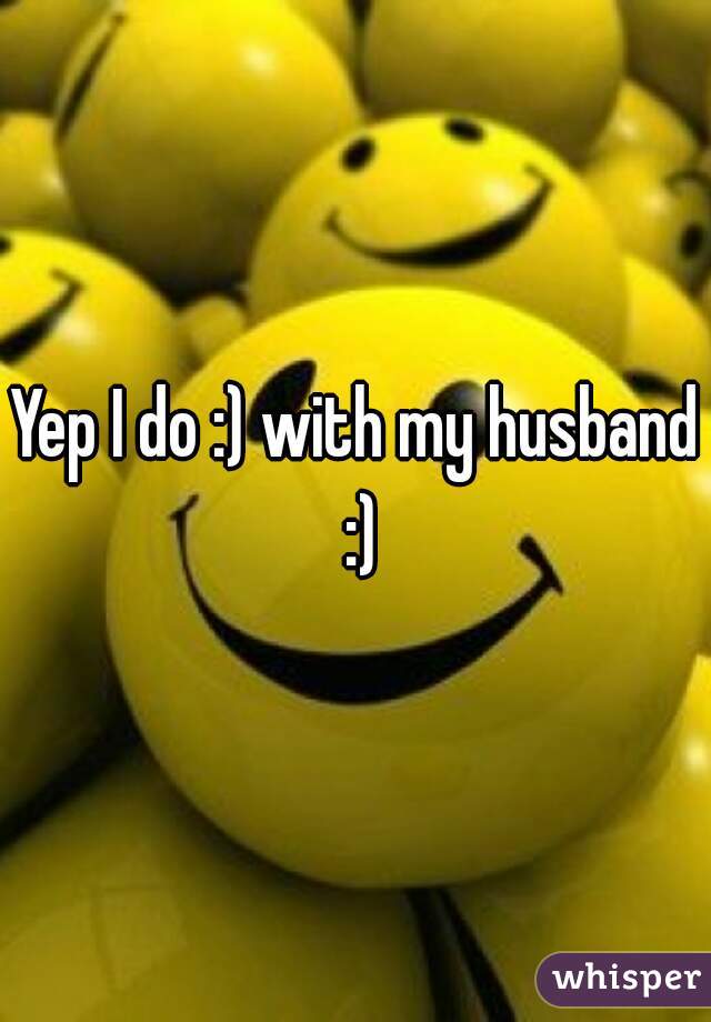 Yep I do :) with my husband :)