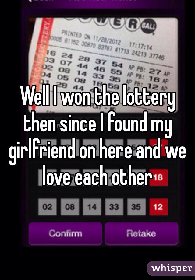 Well I won the lottery then since I found my girlfriend on here and we love each other 