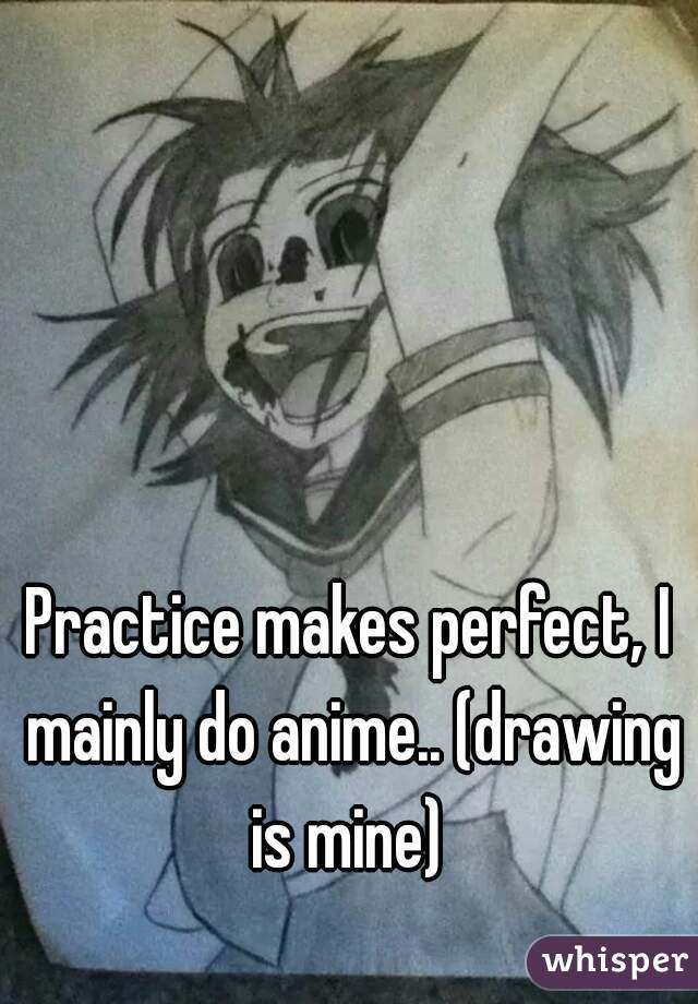 Practice makes perfect, I mainly do anime.. (drawing is mine) 