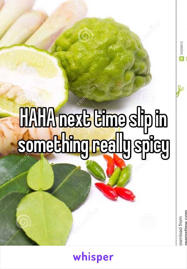 HAHA next time slip in something really spicy 