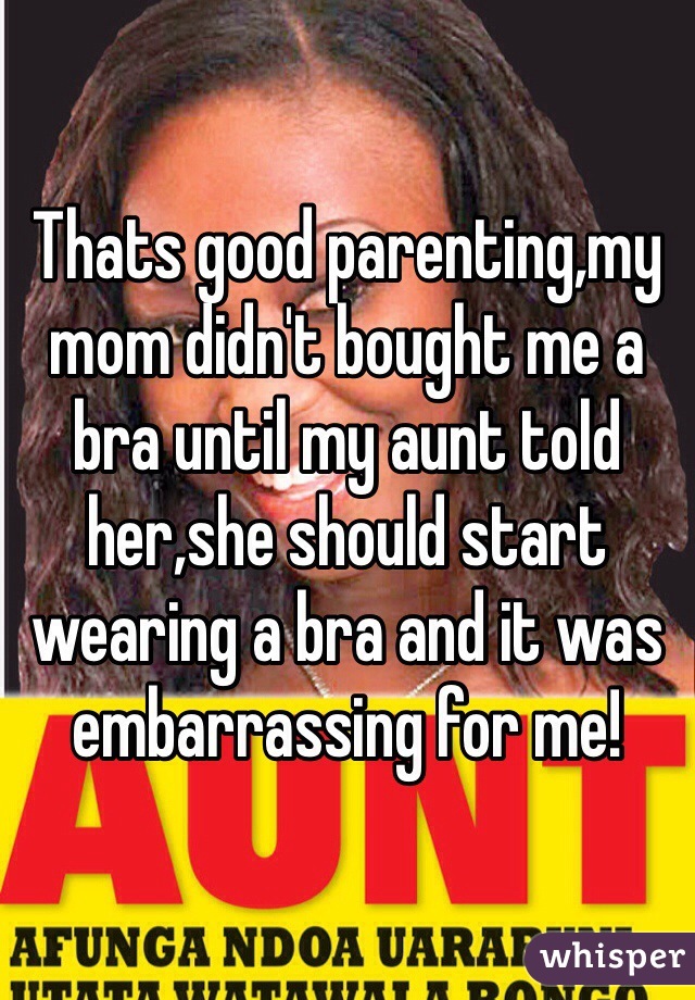 Thats good parenting,my mom didn't bought me a bra until my aunt told her,she should start wearing a bra and it was embarrassing for me!