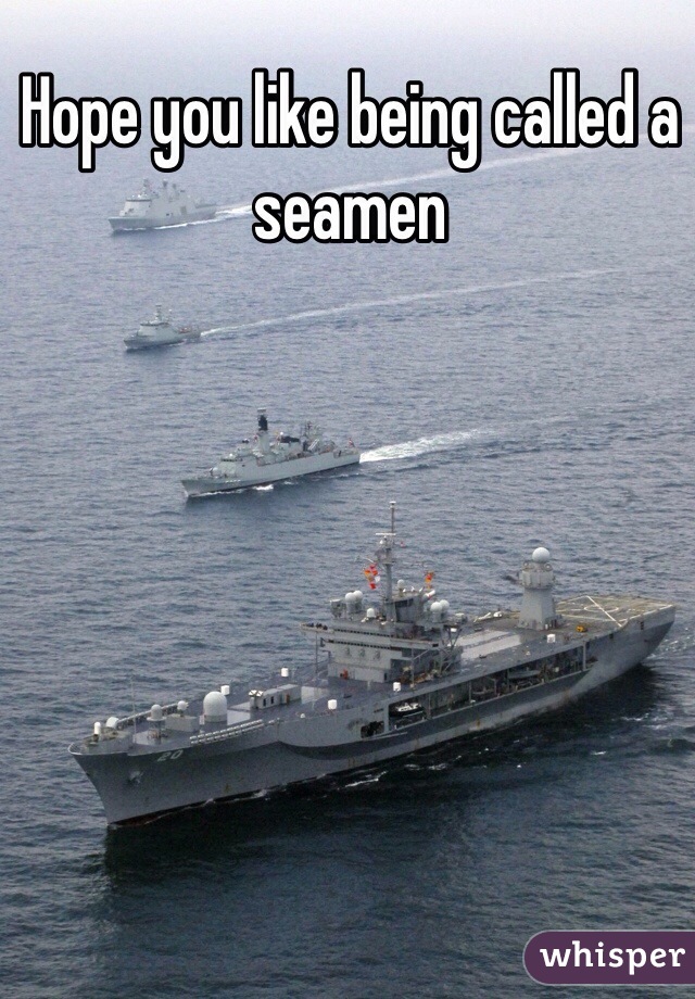 Hope you like being called a seamen