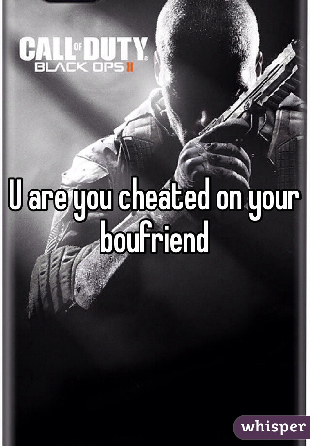 U are you cheated on your boufriend 