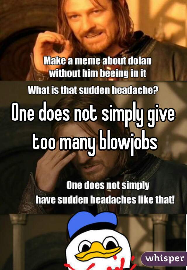 One does not simply give too many blowjobs