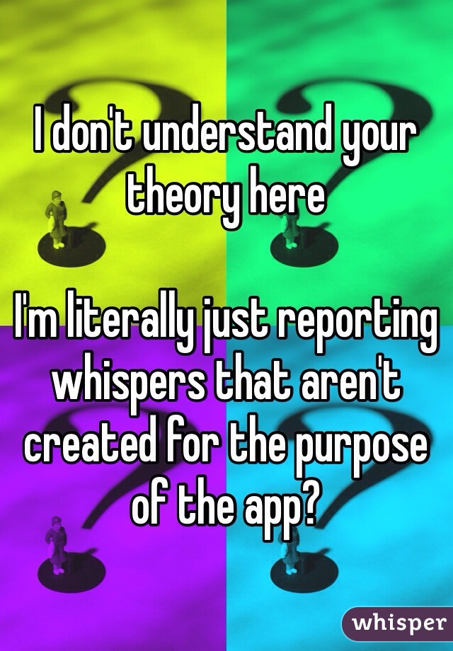 I don't understand your theory here

I'm literally just reporting whispers that aren't created for the purpose of the app?