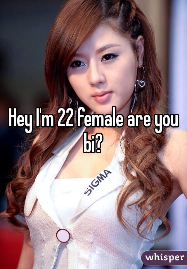 Hey I'm 22 female are you bi?