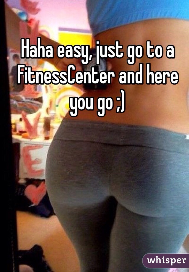 Haha easy, just go to a FitnessCenter and here you go ;)