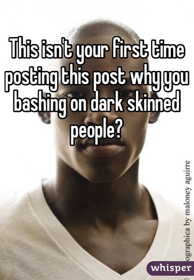 This isn't your first time posting this post why you bashing on dark skinned people?