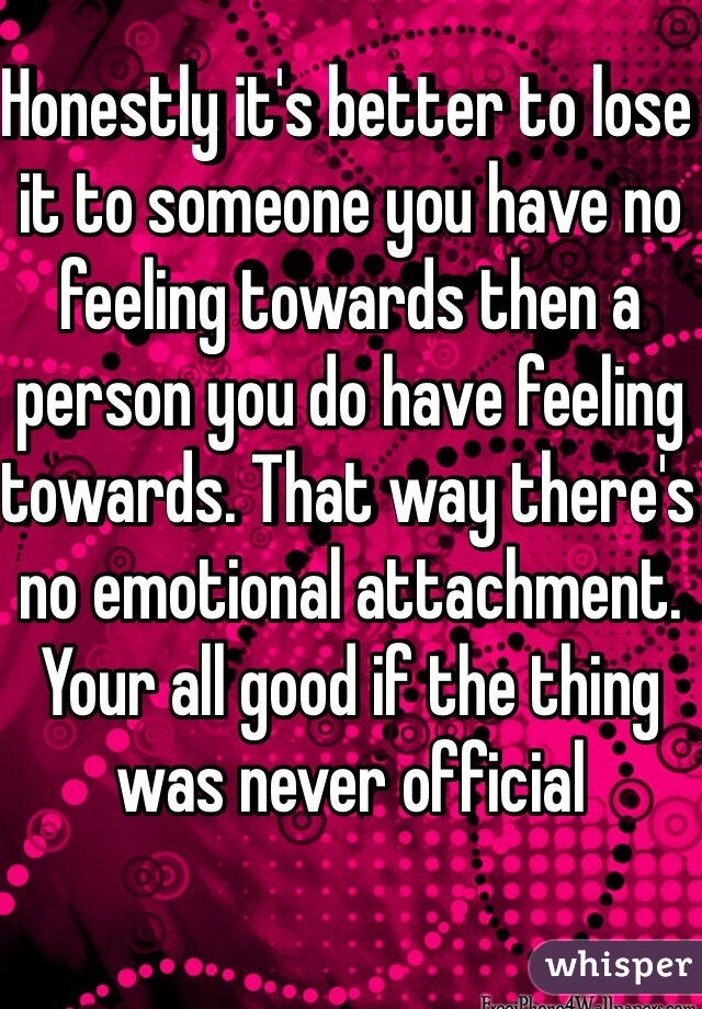 Honestly it's better to lose it to someone you have no feeling towards then a person you do have feeling towards. That way there's no emotional attachment. Your all good if the thing was never official 