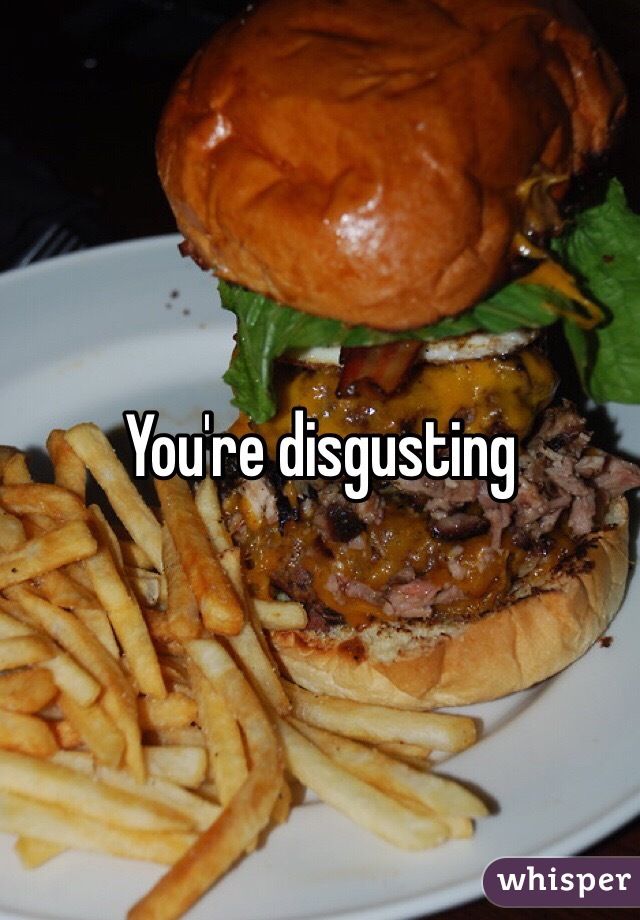 You're disgusting 