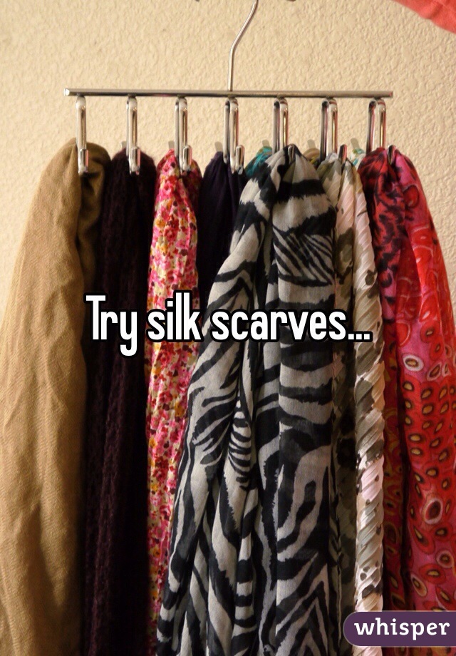 Try silk scarves...
