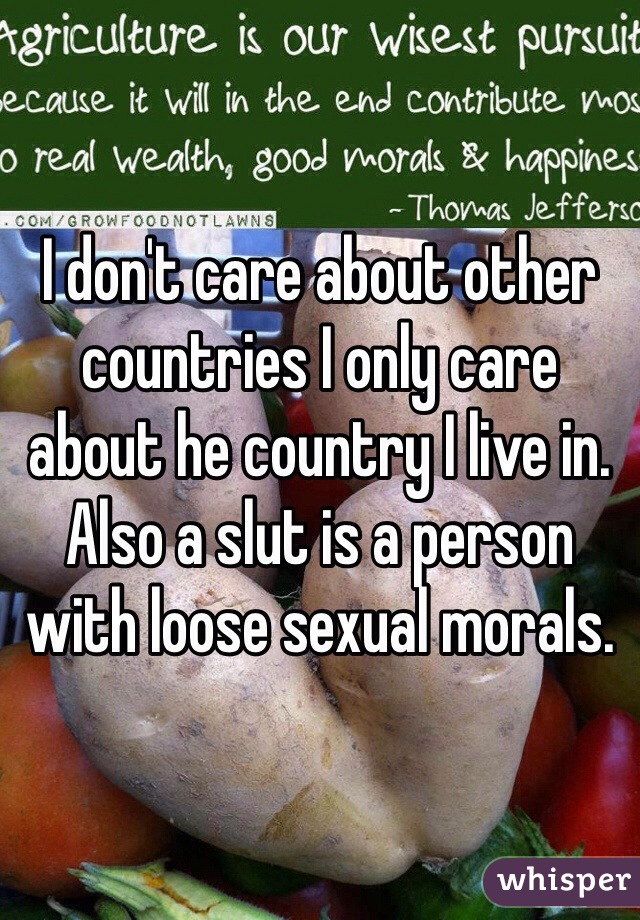 I don't care about other countries I only care about he country I live in. Also a slut is a person with loose sexual morals. 