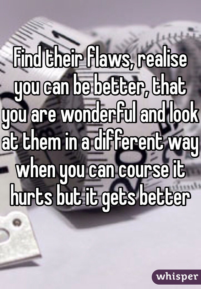 Find their flaws, realise you can be better, that you are wonderful and look at them in a different way when you can course it hurts but it gets better