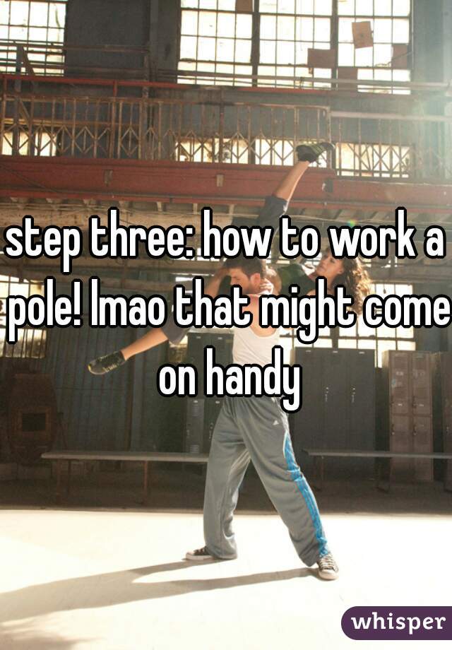 step three: how to work a pole! lmao that might come on handy