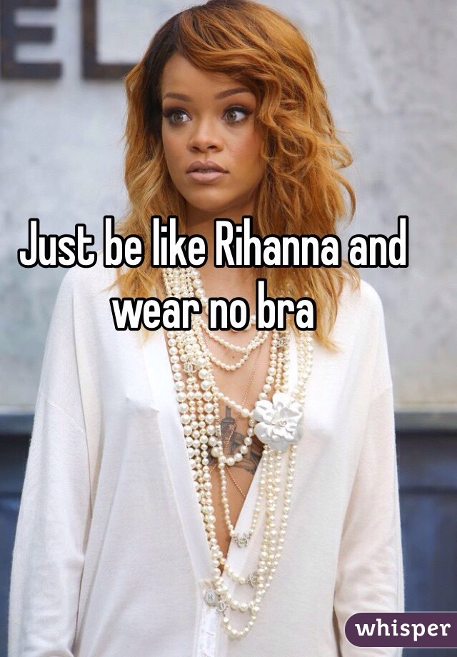 Just be like Rihanna and wear no bra 