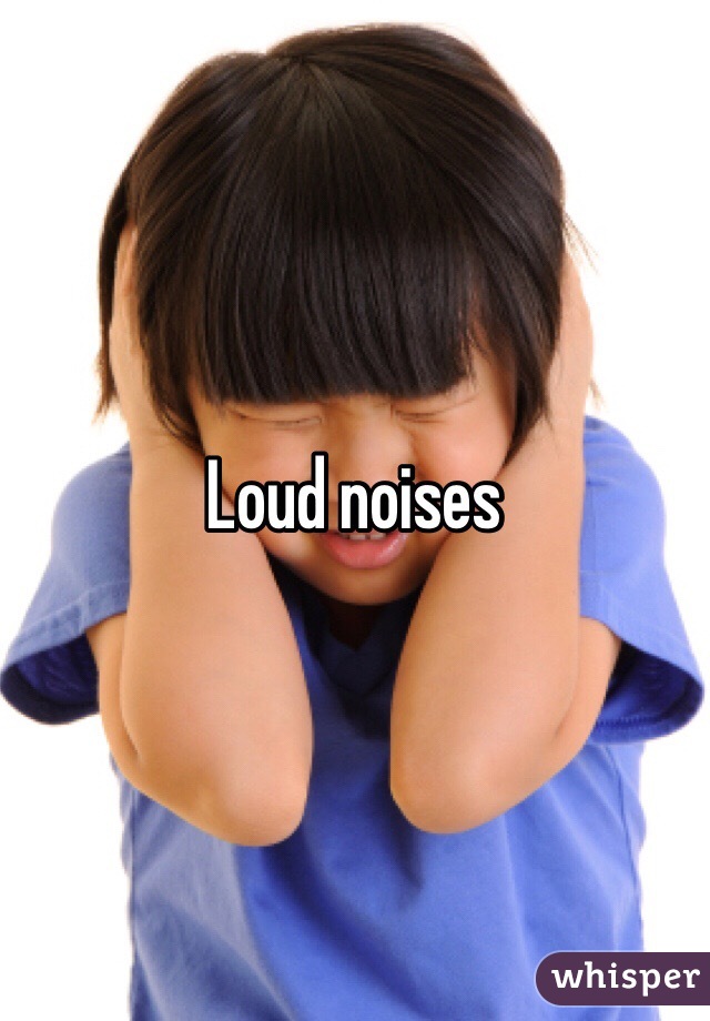Loud noises 