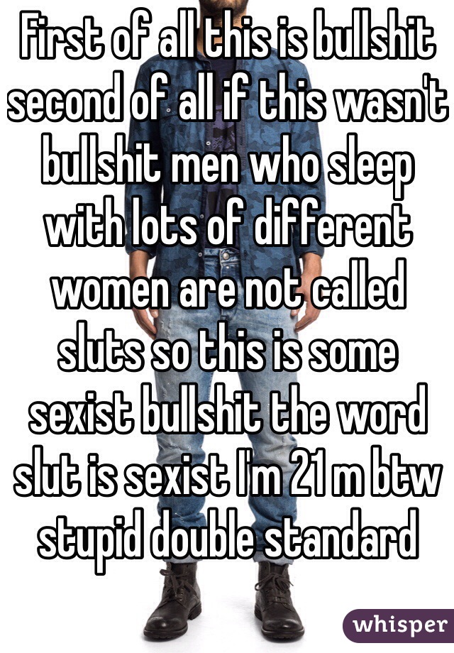 First of all this is bullshit second of all if this wasn't bullshit men who sleep with lots of different women are not called sluts so this is some sexist bullshit the word slut is sexist I'm 21 m btw stupid double standard 