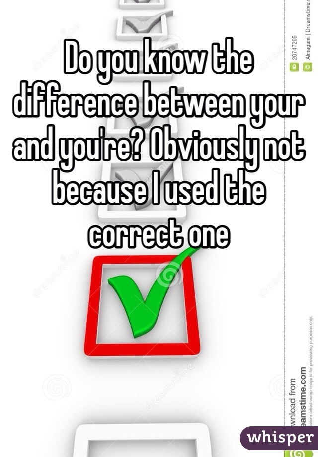 Do you know the difference between your and you're? Obviously not because I used the correct one 