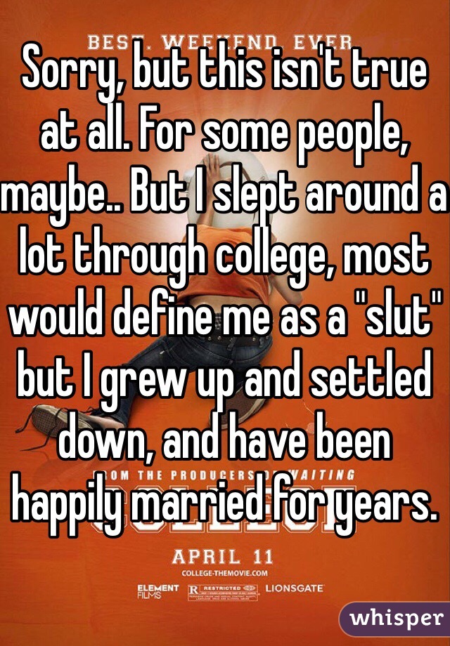 Sorry, but this isn't true at all. For some people, maybe.. But I slept around a lot through college, most would define me as a "slut" but I grew up and settled down, and have been happily married for years.