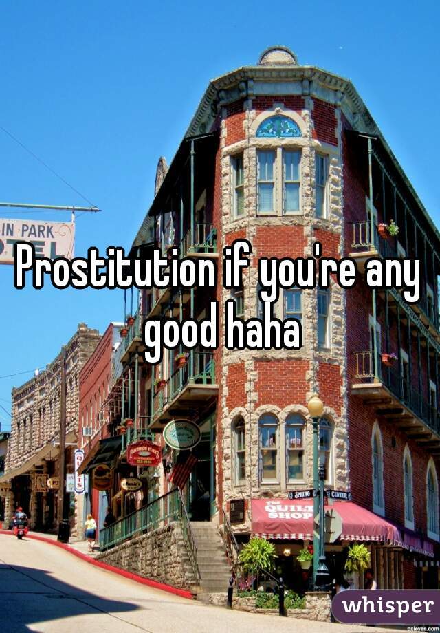Prostitution if you're any good haha