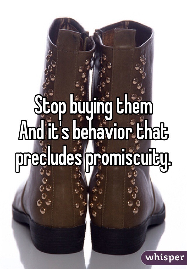 Stop buying them 
And it's behavior that precludes promiscuity.