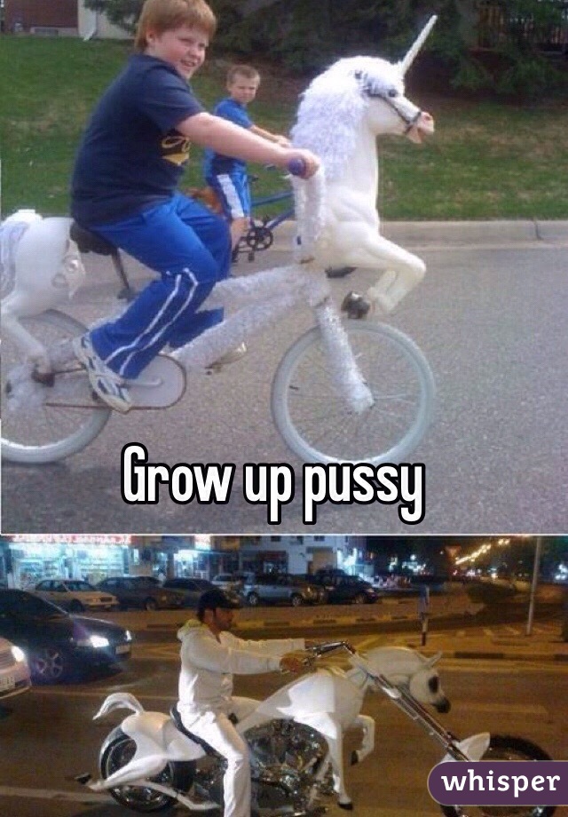 Grow up pussy